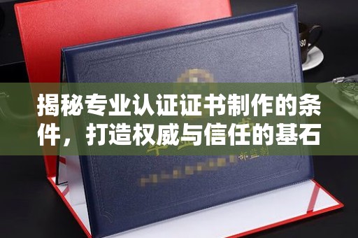 久治揭秘专业认证证书制作的条件，打造权威与信任的基石